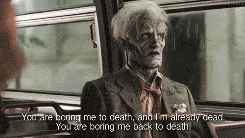 You're boring me to death