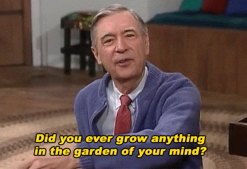 Did you ever grow anything in the garden of your mind?